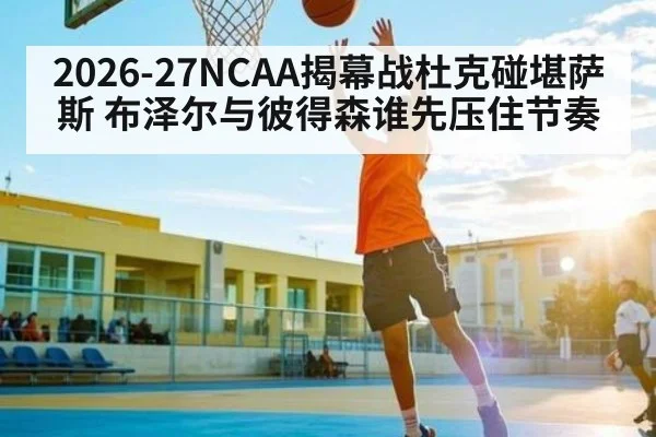 2026-27NCAA揭幕战杜克碰堪萨斯 布泽尔与彼得森谁先压住节奏